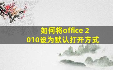 如何将office 2010设为默认打开方式